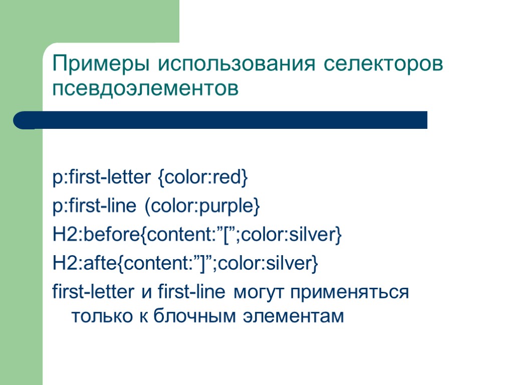 Примеры использования селекторов псевдоэлементов p:first-letter {color:red} p:first-line (color:purple} H2:before{content:”[”;color:silver} H2:afte{content:”]”;color:silver} first-letter и first-line могут